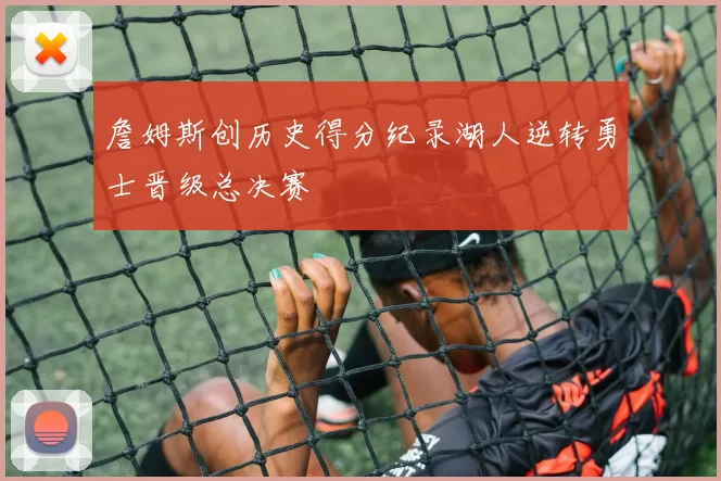 詹姆斯创历史得分纪录湖人逆转勇士晋级总决赛