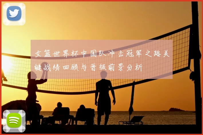 女篮世界杯中国队冲击冠军之路关键战绩回顾与晋级前景分析
