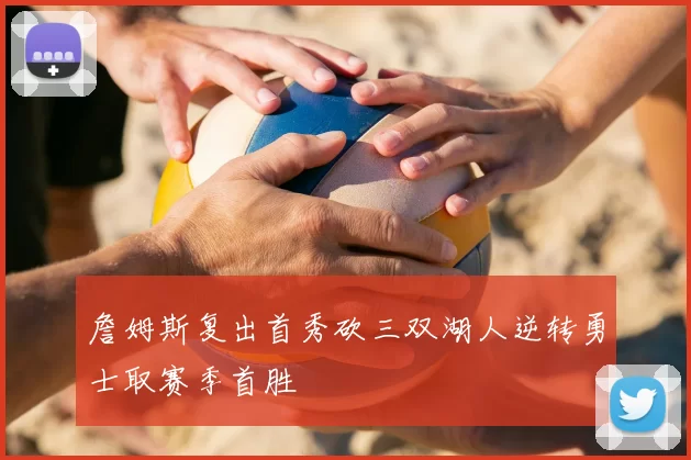 詹姆斯复出首秀砍三双湖人逆转勇士取赛季首胜