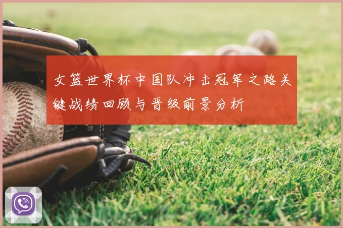 女篮世界杯中国队冲击冠军之路关键战绩回顾与晋级前景分析