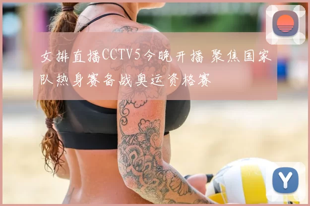 女排直播CCTV5今晚开播 聚焦国家队热身赛备战奥运资格赛