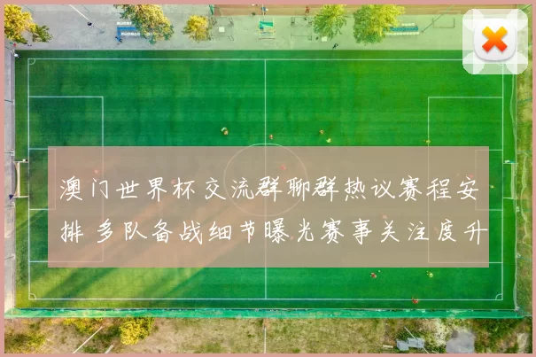 澳门世界杯交流群聊群热议赛程安排 多队备战细节曝光赛事关注度升温