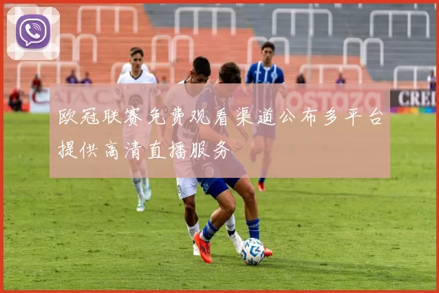 欧冠联赛免费观看渠道公布多平台提供高清直播服务