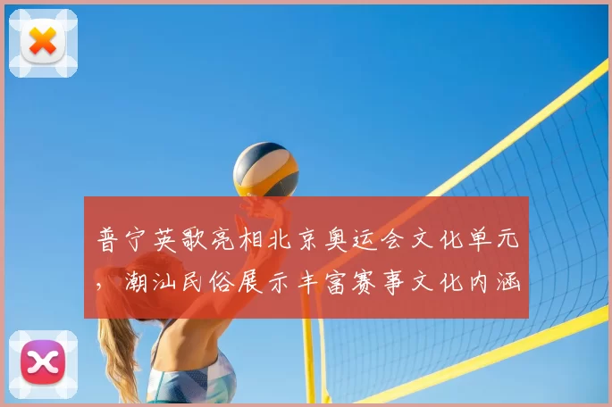 普宁英歌亮相北京奥运会文化单元，潮汕民俗展示丰富赛事文化内涵