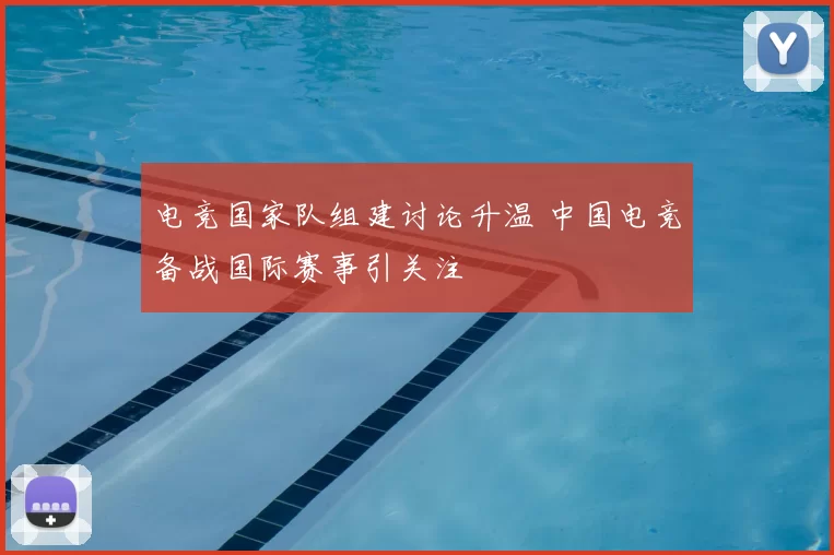 电竞国家队组建讨论升温 中国电竞备战国际赛事引关注