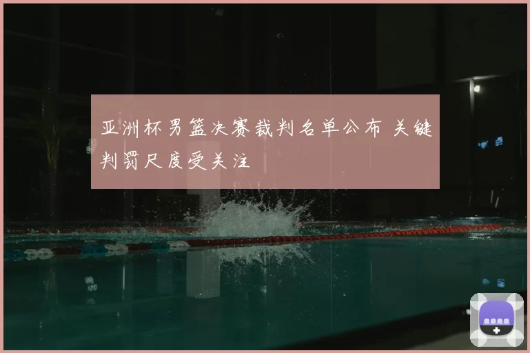 亚洲杯男篮决赛裁判名单公布 关键判罚尺度受关注