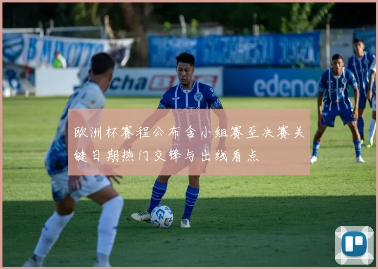 欧洲杯赛程公布含小组赛至决赛关键日期热门交锋与出线看点