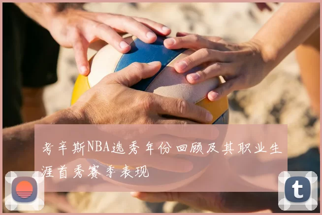 考辛斯NBA选秀年份回顾及其职业生涯首秀赛季表现