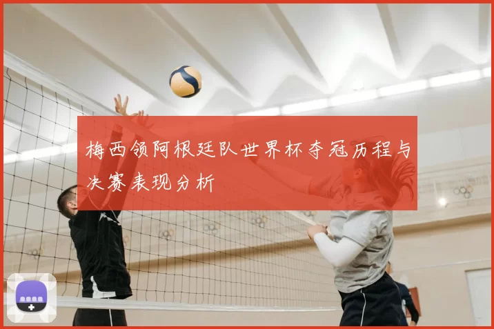 梅西领阿根廷队世界杯夺冠历程与决赛表现分析