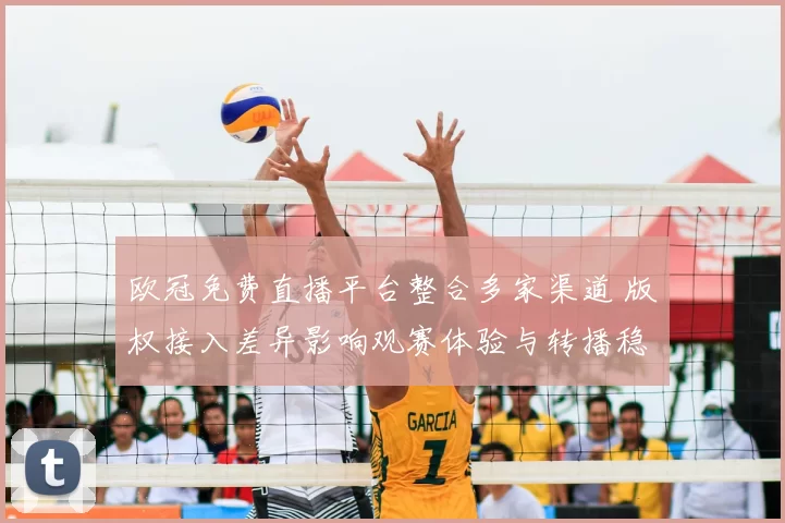 欧冠免费直播平台整合多家渠道 版权接入差异影响观赛体验与转播稳定性