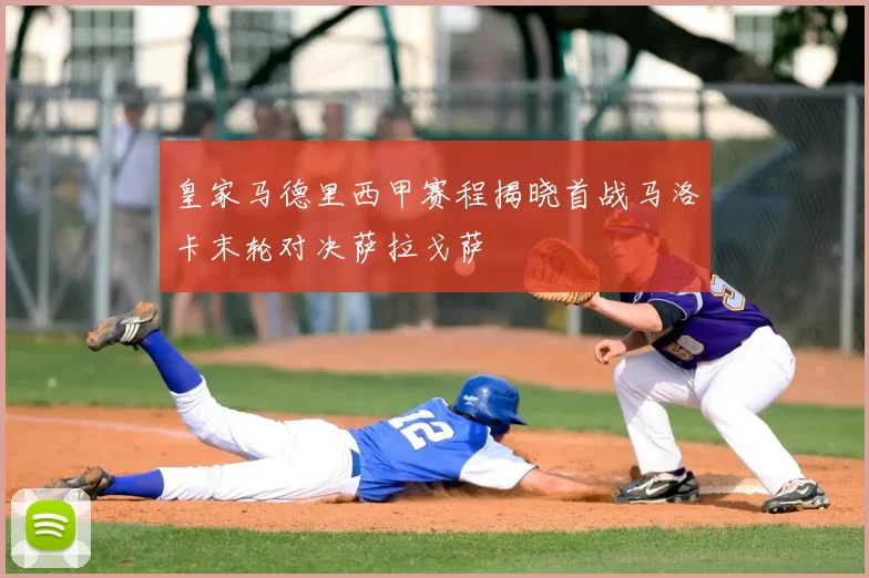 皇家马德里西甲赛程揭晓首战马洛卡末轮对决萨拉戈萨