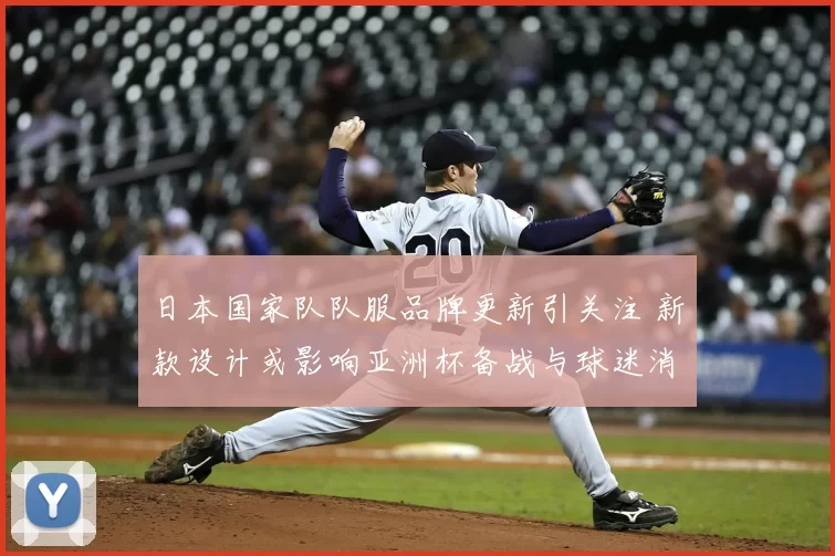 日本国家队队服品牌更新引关注 新款设计或影响亚洲杯备战与球迷消费