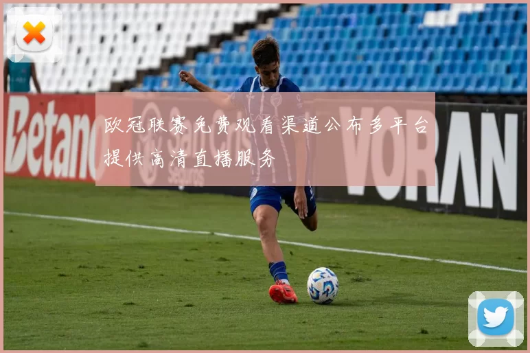 欧冠联赛免费观看渠道公布多平台提供高清直播服务