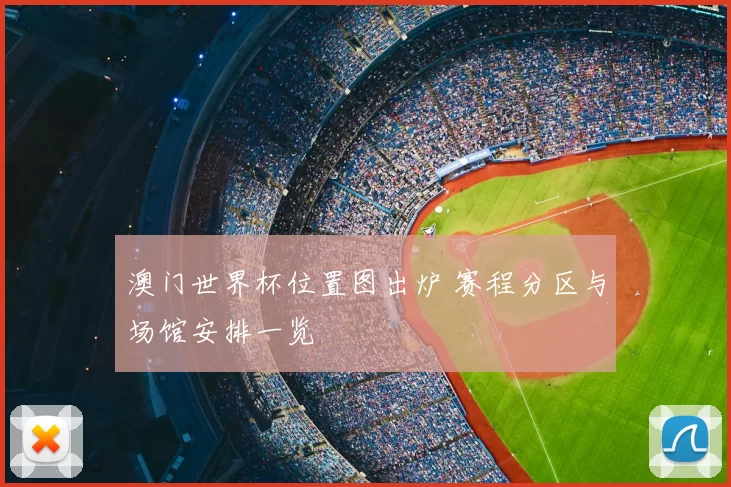 澳门世界杯位置图出炉 赛程分区与场馆安排一览