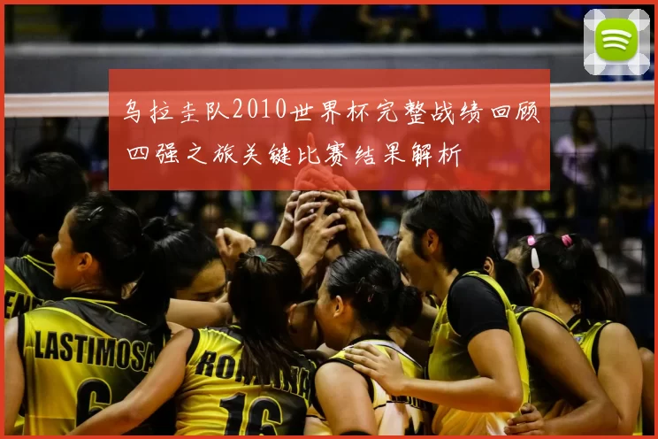 乌拉圭队2010世界杯完整战绩回顾 四强之旅关键比赛结果解析