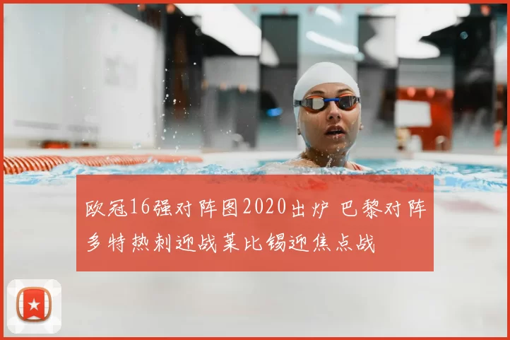 欧冠16强对阵图2020出炉 巴黎对阵多特热刺迎战莱比锡迎焦点战