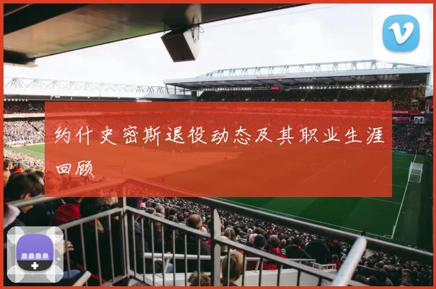 约什史密斯退役动态及其职业生涯回顾