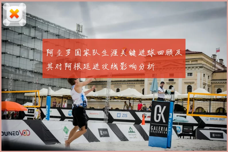 阿圭罗国家队生涯关键进球回顾及其对阿根廷进攻线影响分析