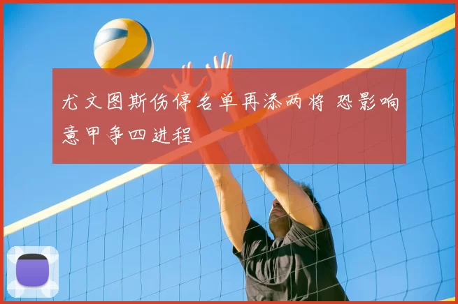 尤文图斯伤停名单再添两将 恐影响意甲争四进程