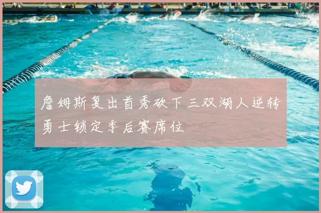 詹姆斯复出首秀砍下三双湖人逆转勇士锁定季后赛席位