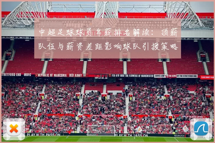 中超足球球员年薪排名解读：顶薪队伍与薪资差距影响球队引援策略