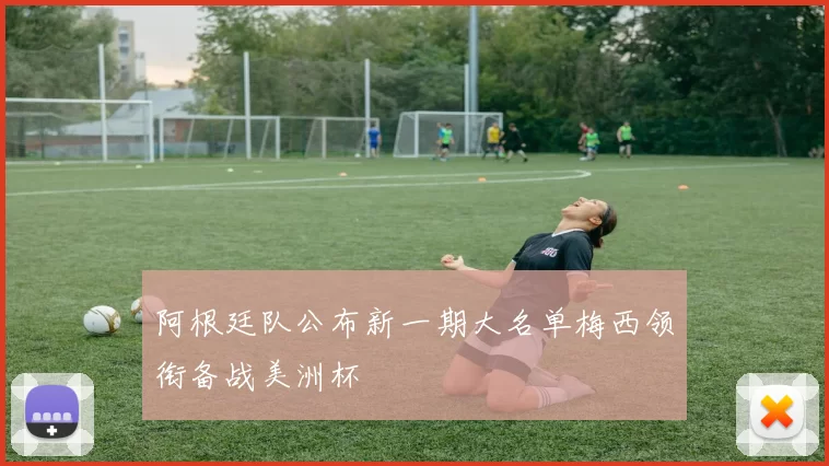 阿根廷队公布新一期大名单梅西领衔备战美洲杯