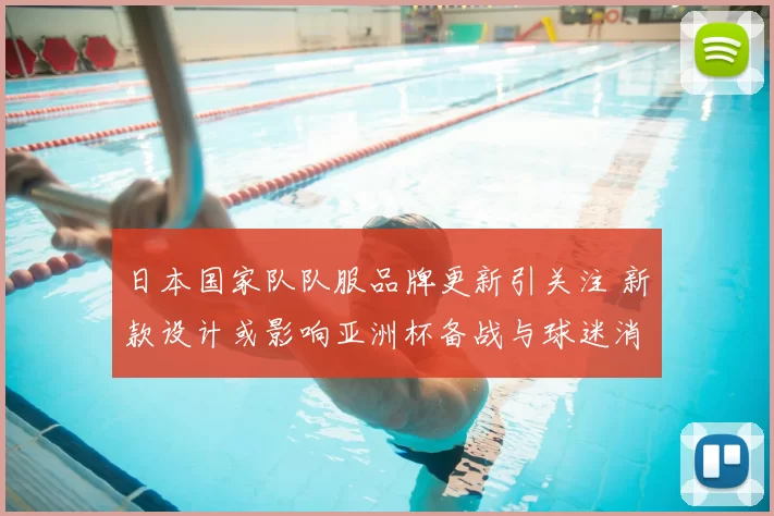 日本国家队队服品牌更新引关注 新款设计或影响亚洲杯备战与球迷消费